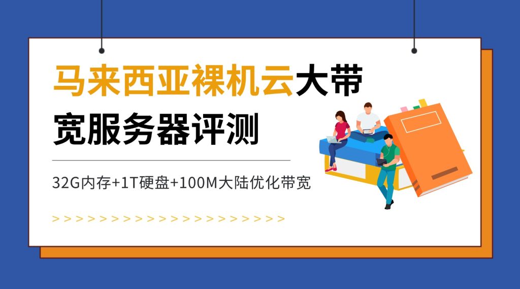 【馬來西亞裸機云大帶寬服務器評測】32G內存+1T硬盤+100M大陸優化帶寬，企業出海東南亞的性價比之選？